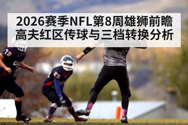 2026赛季NFL第8周雄狮前瞻 高夫红区传球与三档转换分析