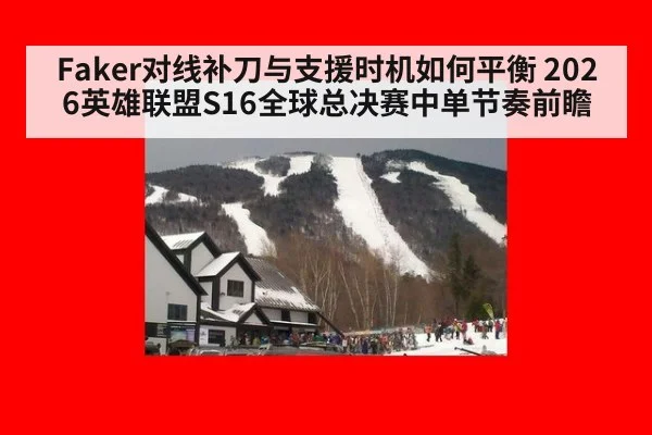 Faker对线补刀与支援时机如何平衡 2026英雄联盟S16全球总决赛中单节奏前瞻